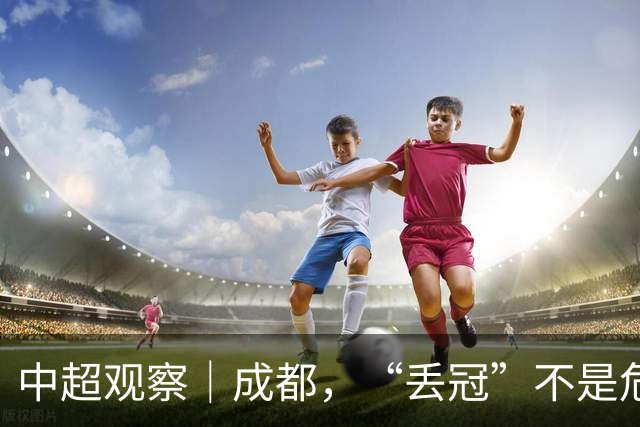中超观察｜成都，“丢冠”不是危言耸听了